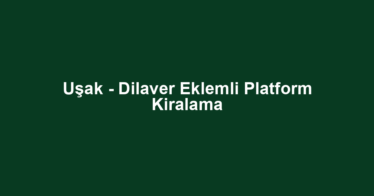 Uşak - Dilaver Eklemli Platform Kiralama