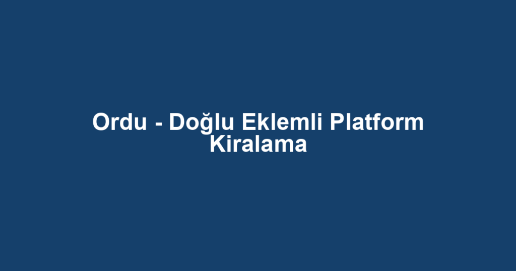 Ordu - Doğlu Eklemli Platform Kiralama