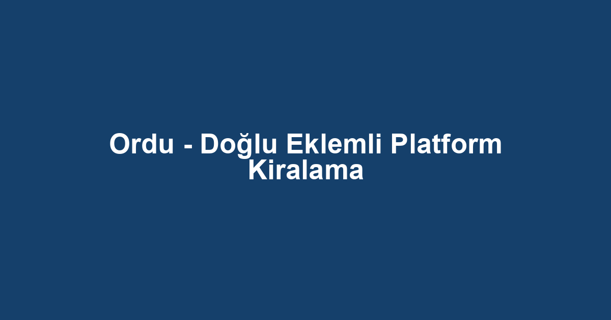 Ordu - Doğlu Eklemli Platform Kiralama