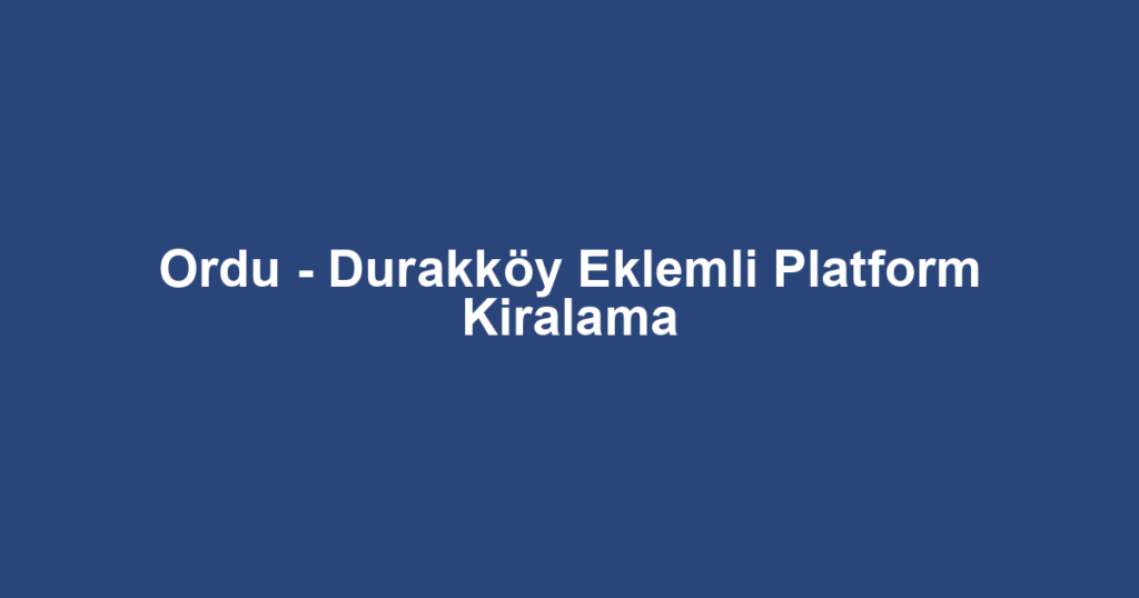 Ordu - Durakköy Eklemli Platform Kiralama