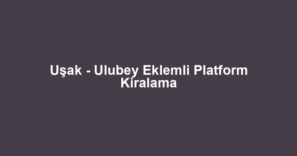 Uşak - Ulubey Eklemli Platform Kiralama