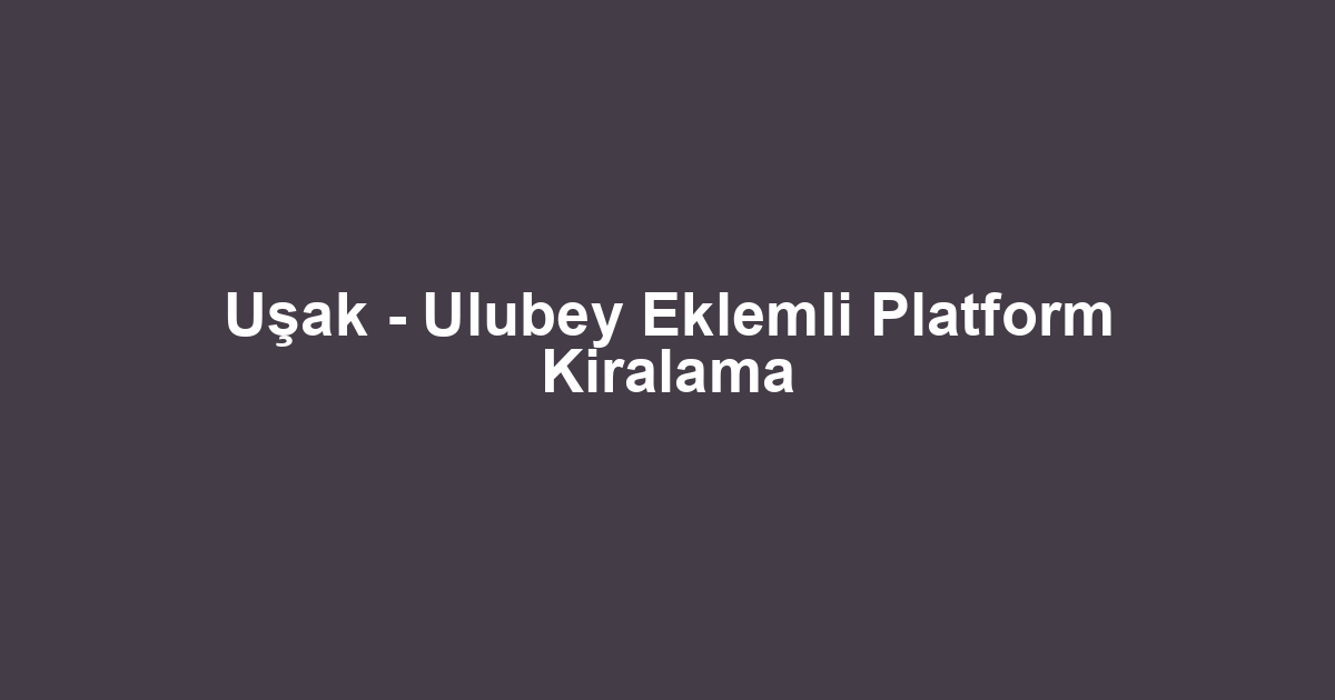 Uşak - Ulubey Eklemli Platform Kiralama