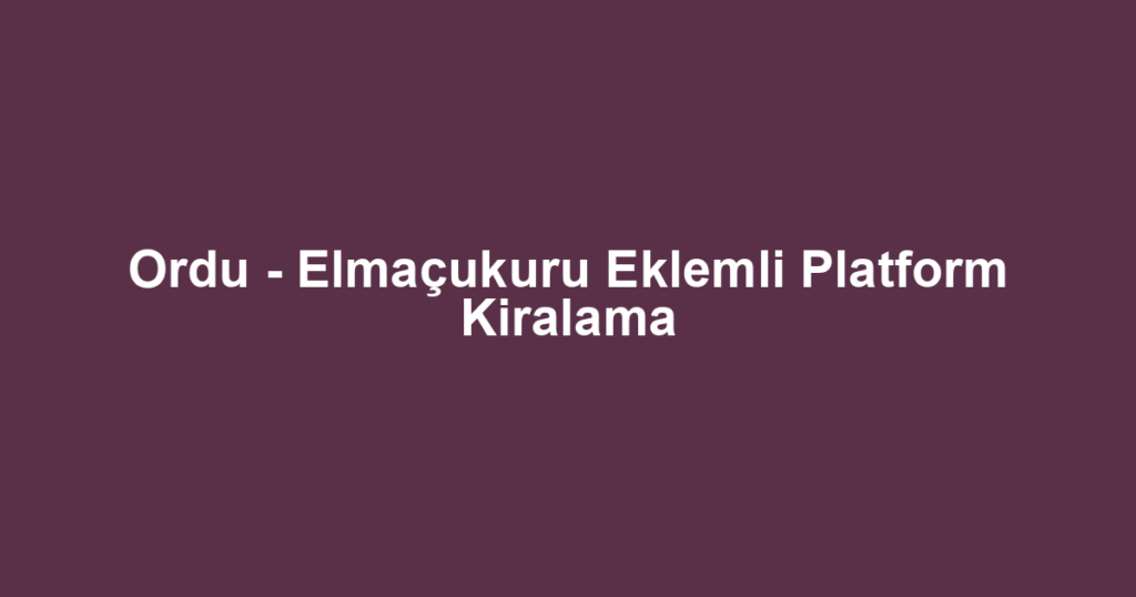 Ordu - Elmaçukuru Eklemli Platform Kiralama