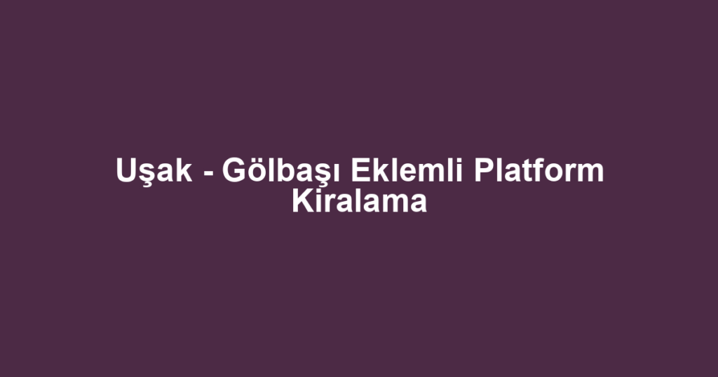 Uşak - Gölbaşı Eklemli Platform Kiralama