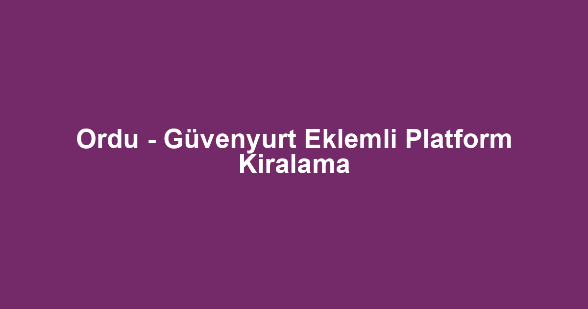Ordu - Güvenyurt Eklemli Platform Kiralama