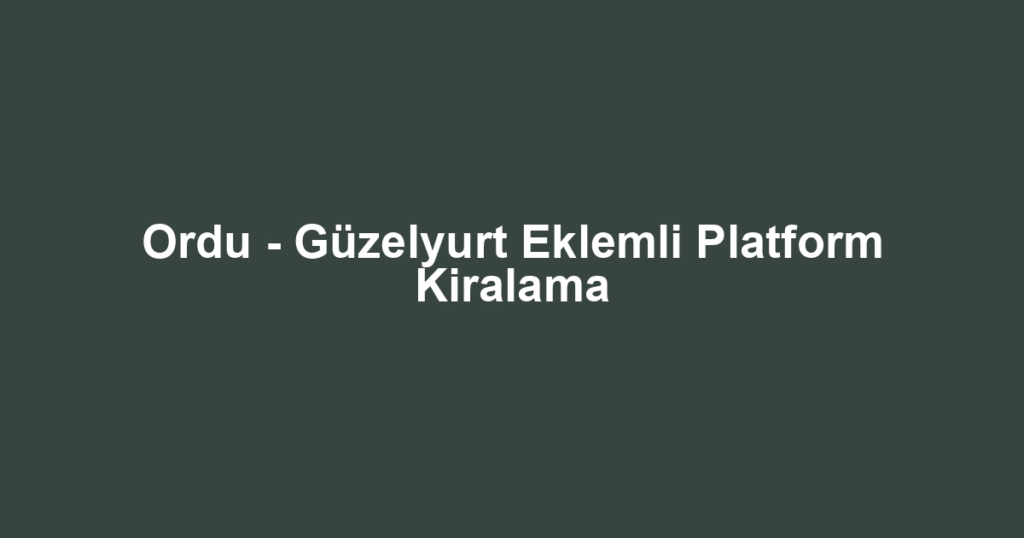 Ordu - Güzelyurt Eklemli Platform Kiralama