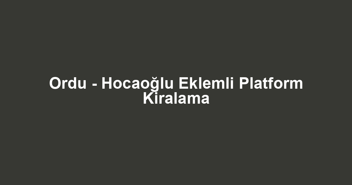 Ordu - Hocaoğlu Eklemli Platform Kiralama