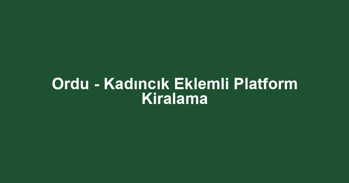 Ordu - Kadıncık Eklemli Platform Kiralama