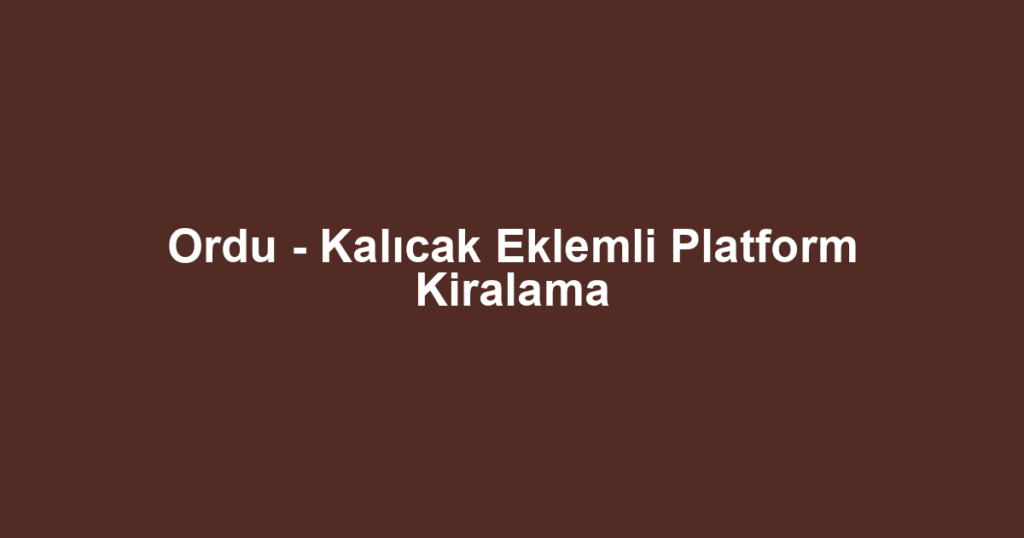 Ordu - Kalıcak Eklemli Platform Kiralama