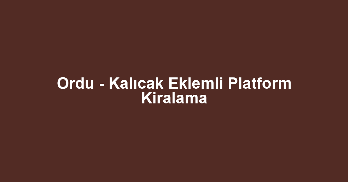 Ordu - Kalıcak Eklemli Platform Kiralama