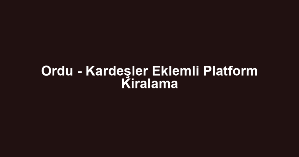 Ordu - Kardeşler Eklemli Platform Kiralama