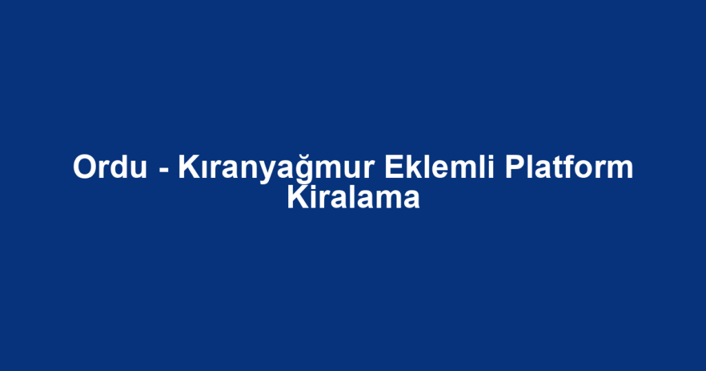 Ordu - Kıranyağmur Eklemli Platform Kiralama