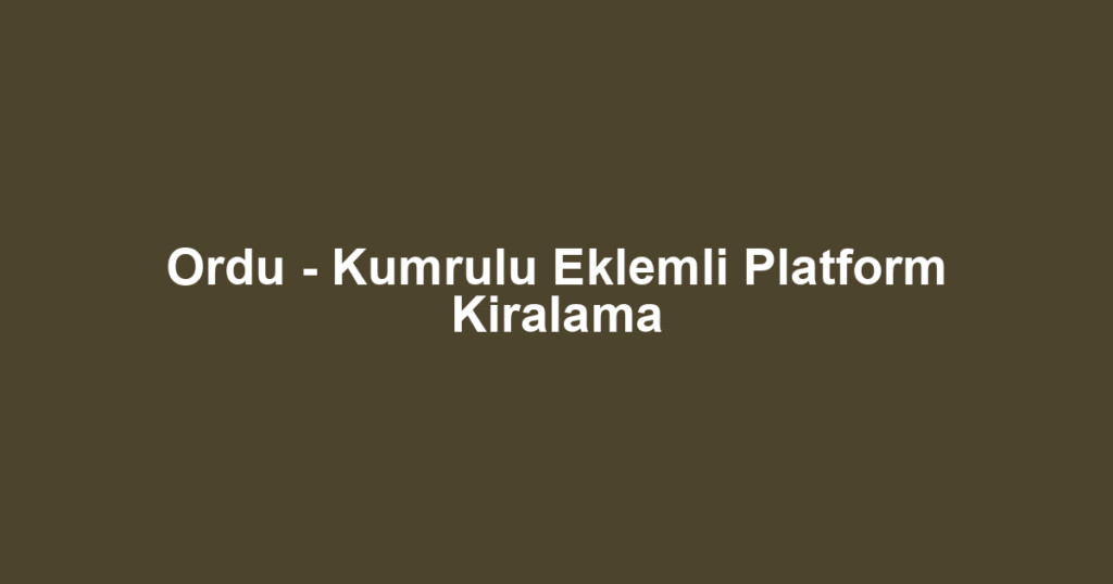 Ordu - Kumrulu Eklemli Platform Kiralama