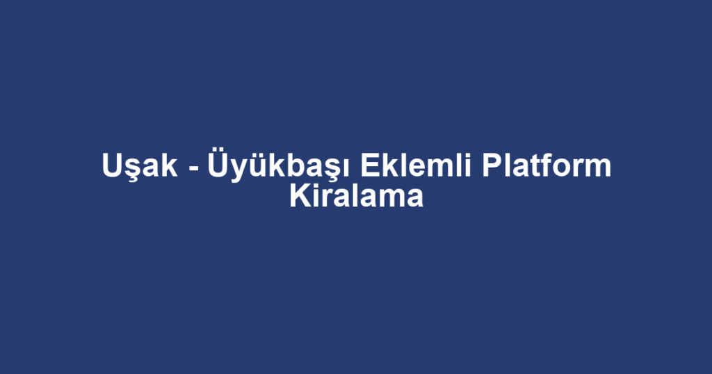 Uşak - Üyükbaşı Eklemli Platform Kiralama