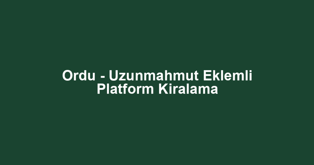 Ordu - Uzunmahmut Eklemli Platform Kiralama