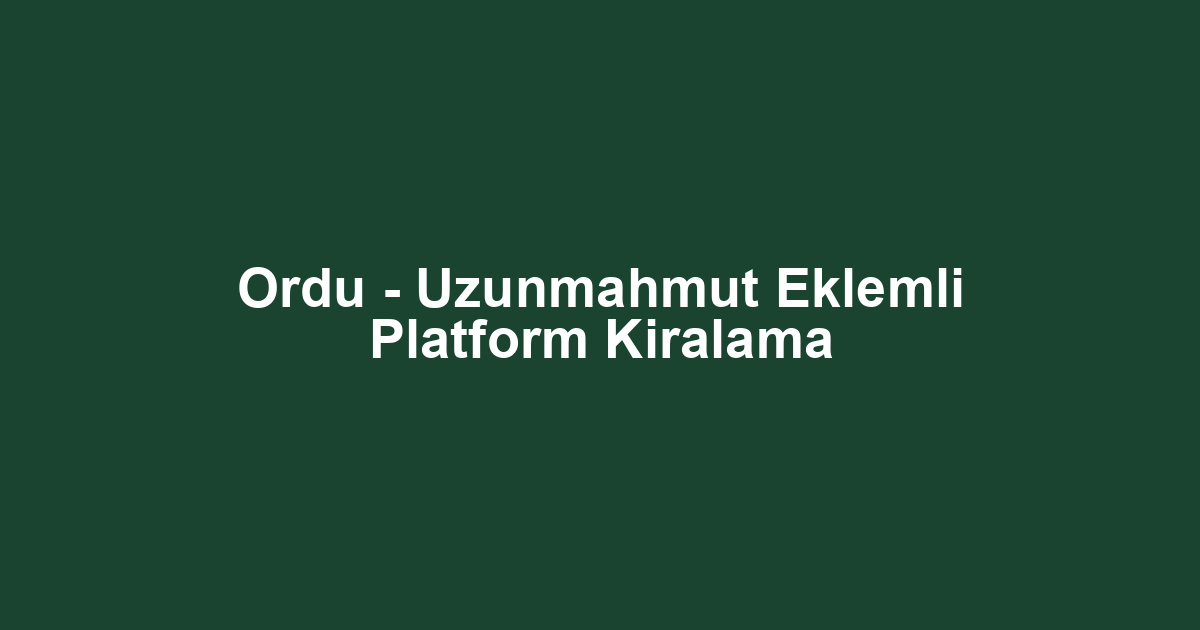 Ordu - Uzunmahmut Eklemli Platform Kiralama