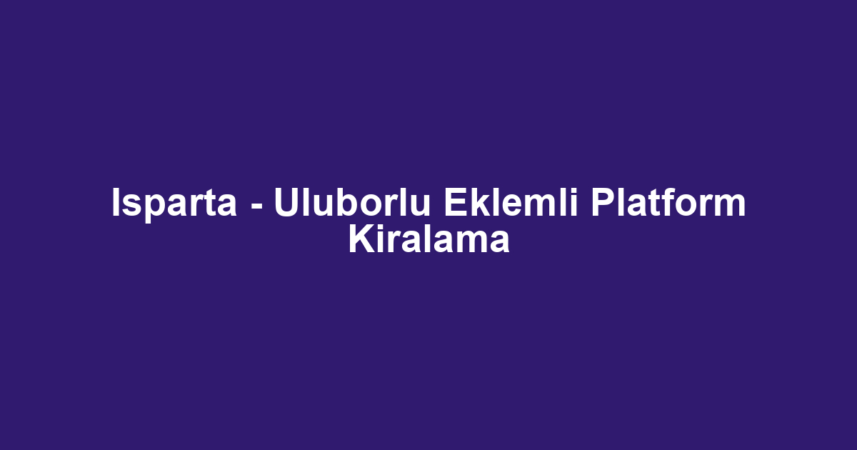 Isparta - Uluborlu Eklemli Platform Kiralama