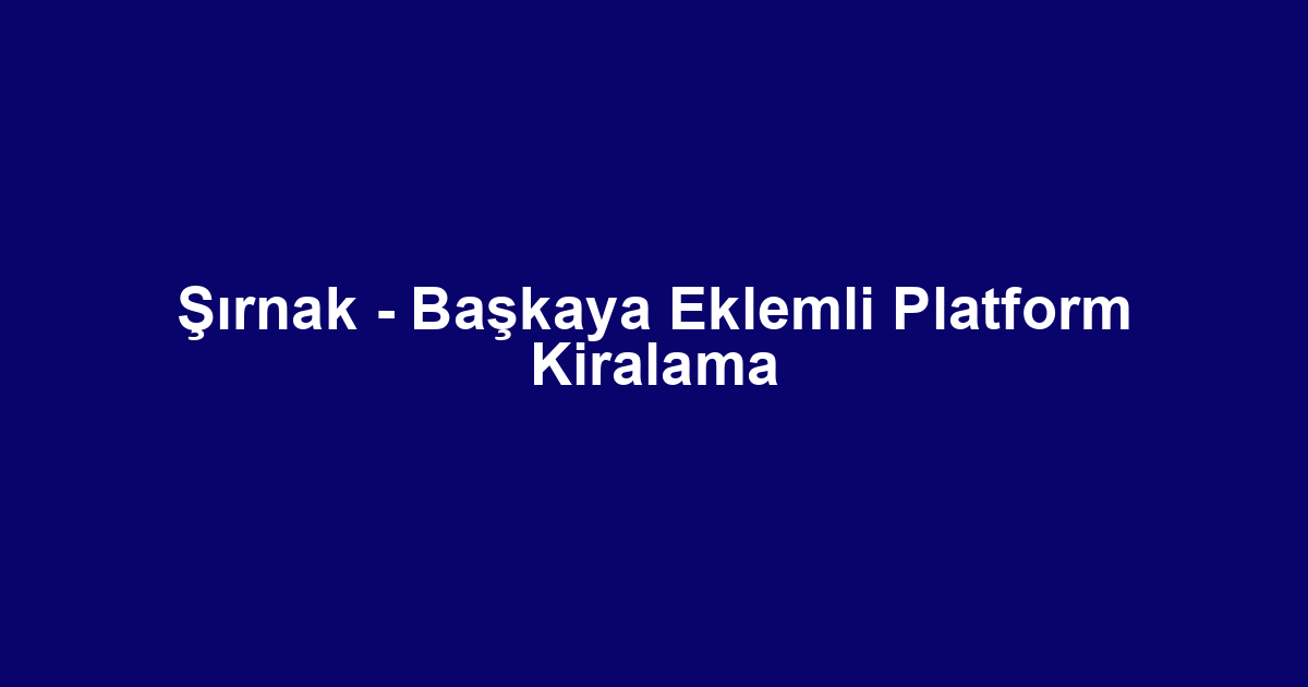Şırnak - Başkaya Eklemli Platform Kiralama