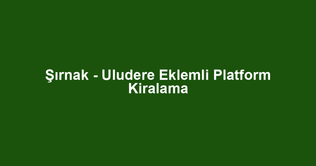 Şırnak - Uludere Eklemli Platform Kiralama