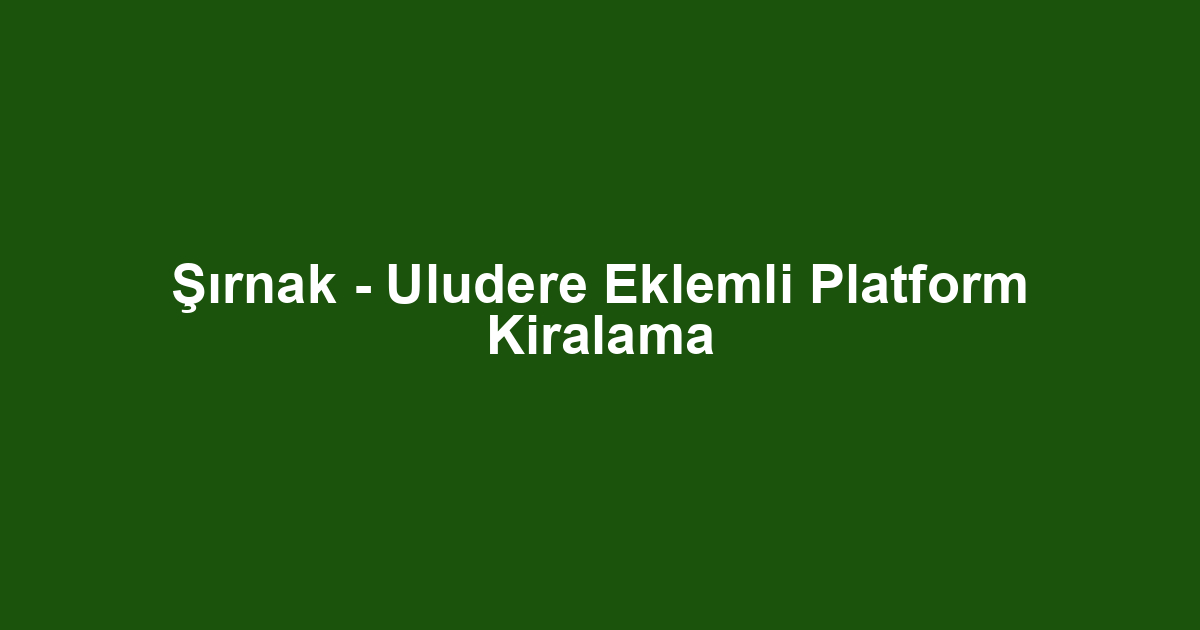 Şırnak - Uludere Eklemli Platform Kiralama