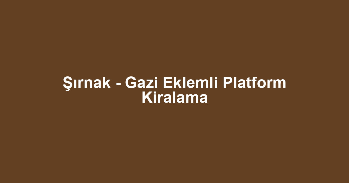 Şırnak - Gazi Eklemli Platform Kiralama