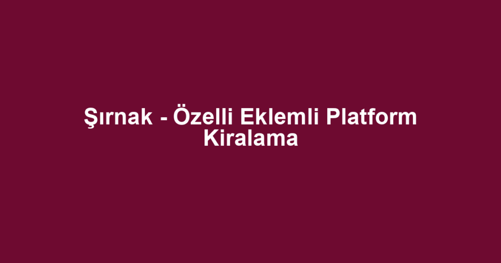 Şırnak - Özelli Eklemli Platform Kiralama