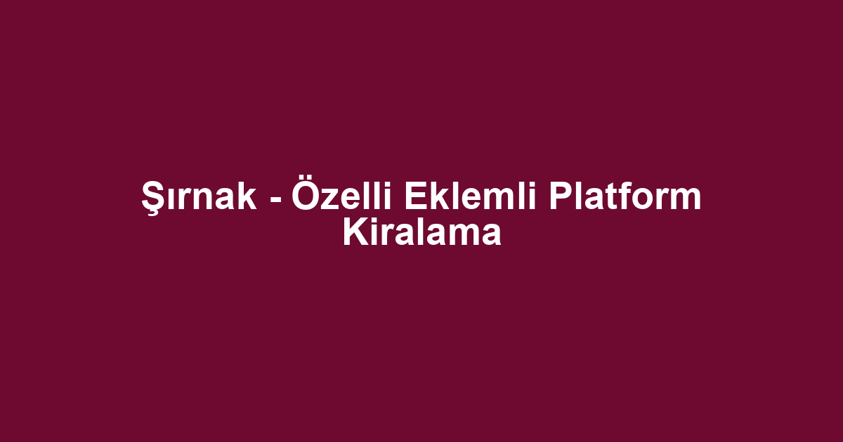 Şırnak - Özelli Eklemli Platform Kiralama