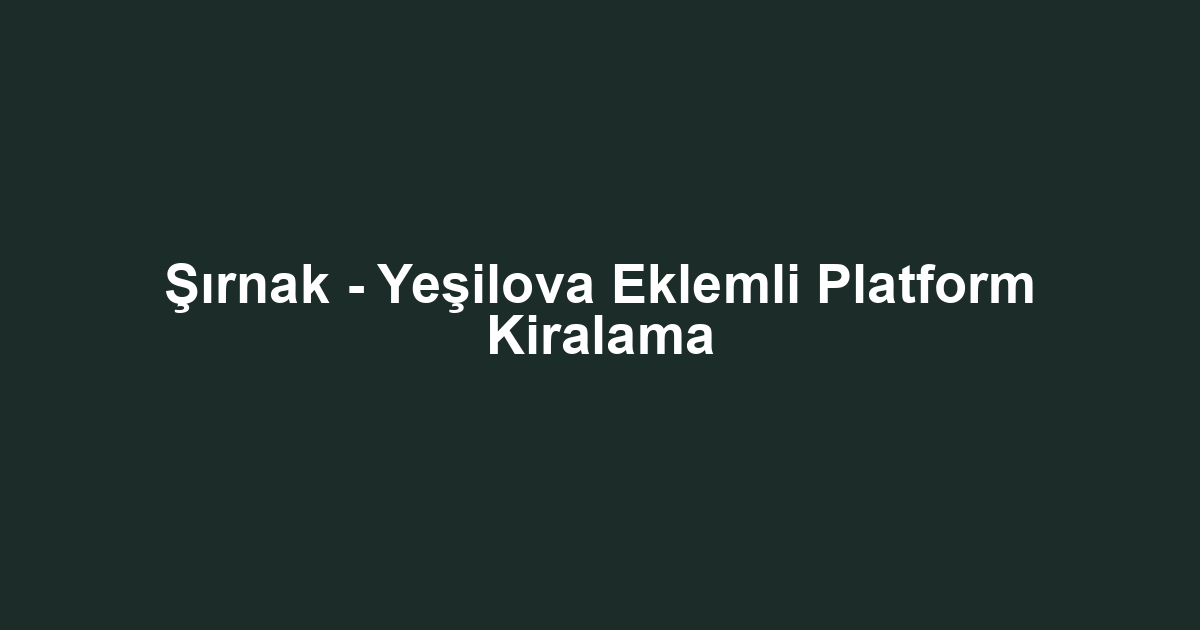 Şırnak - Yeşilova Eklemli Platform Kiralama