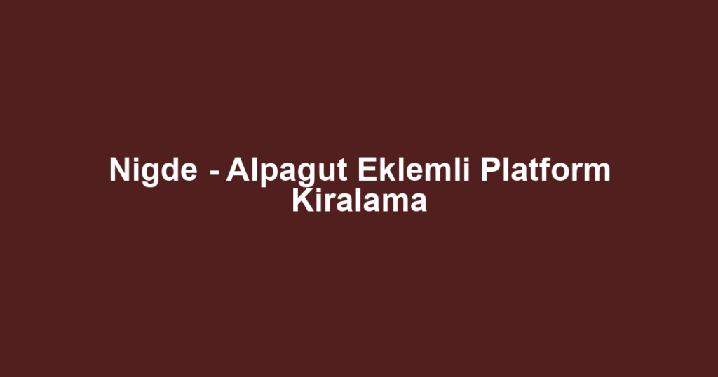 Nigde - Alpagut Eklemli Platform Kiralama