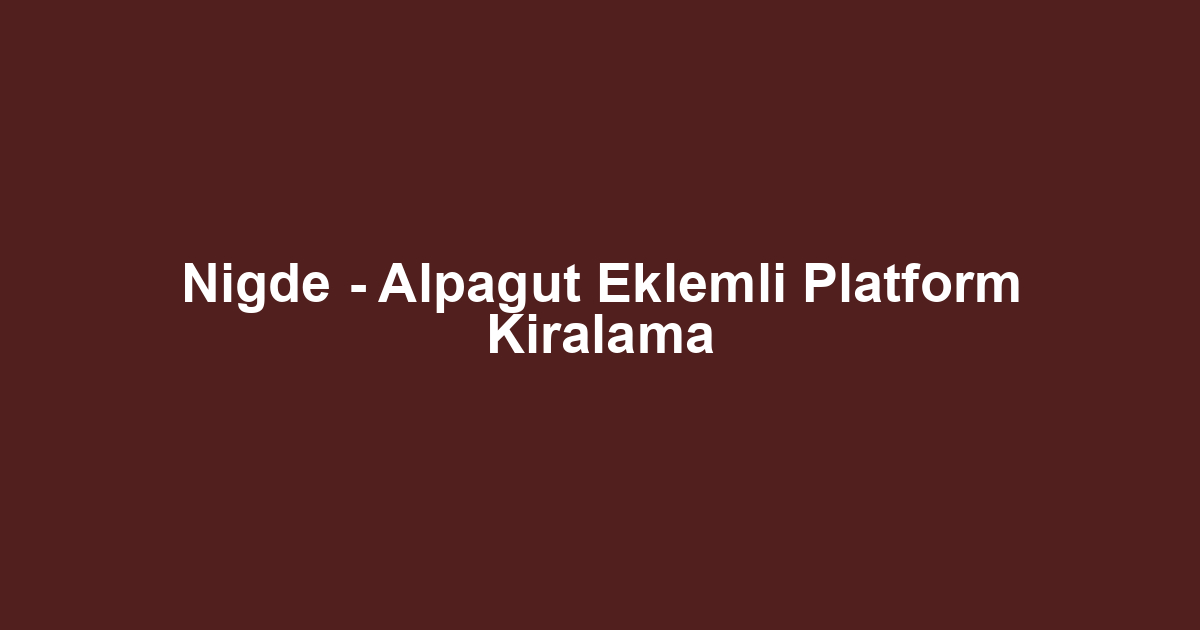 Nigde - Alpagut Eklemli Platform Kiralama