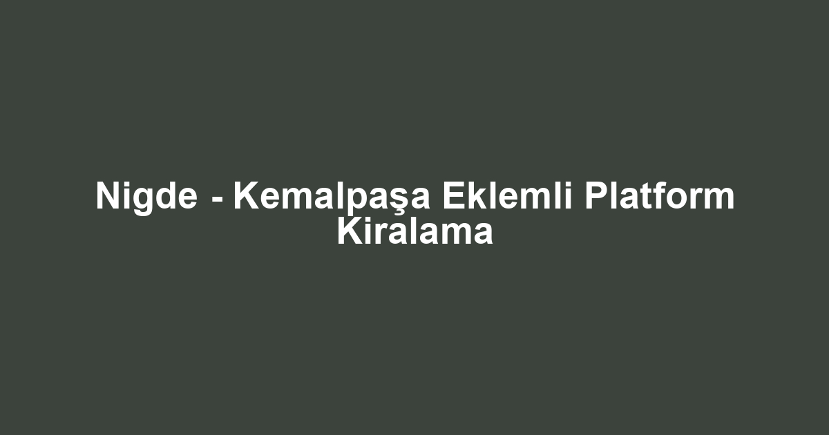 Nigde - Kemalpaşa Eklemli Platform Kiralama