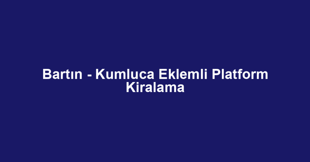 Bartın - Kumluca Eklemli Platform Kiralama