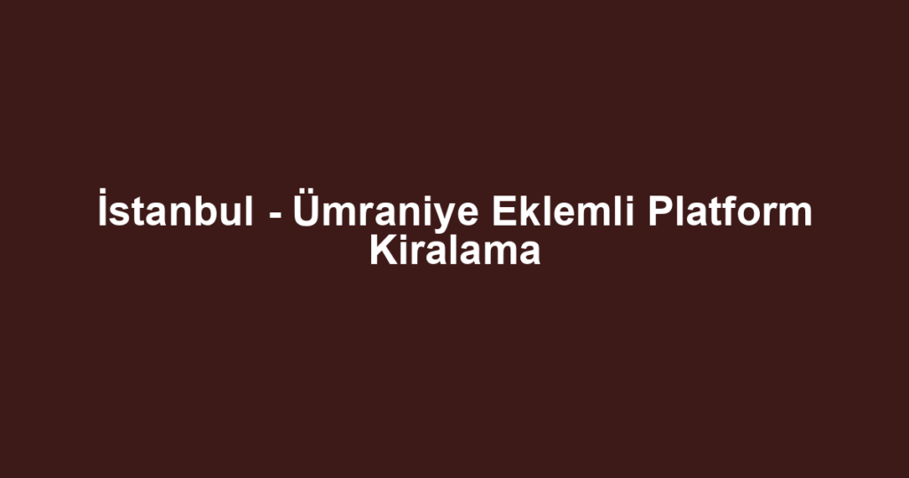 İstanbul - Ümraniye Eklemli Platform Kiralama