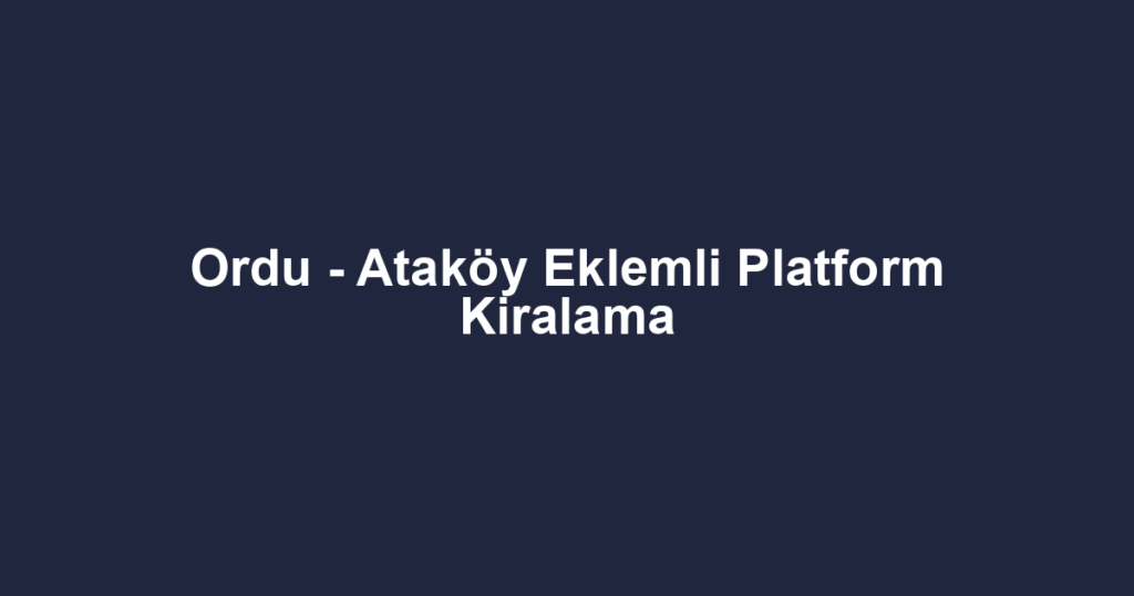 Ordu - Ataköy Eklemli Platform Kiralama