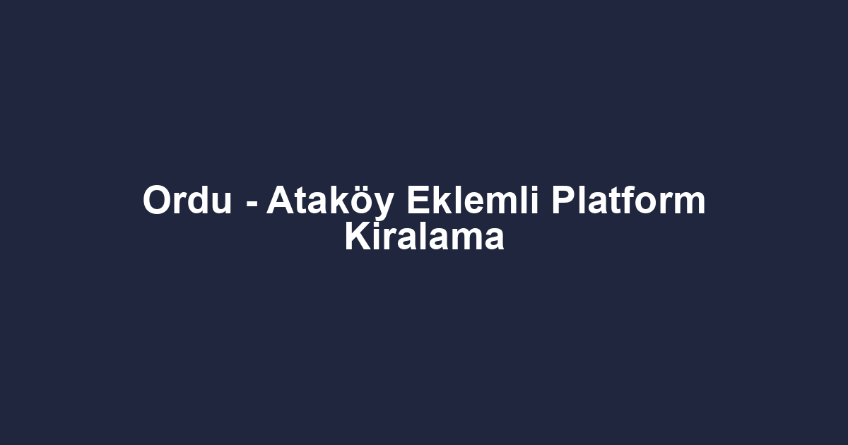 Ordu - Ataköy Eklemli Platform Kiralama