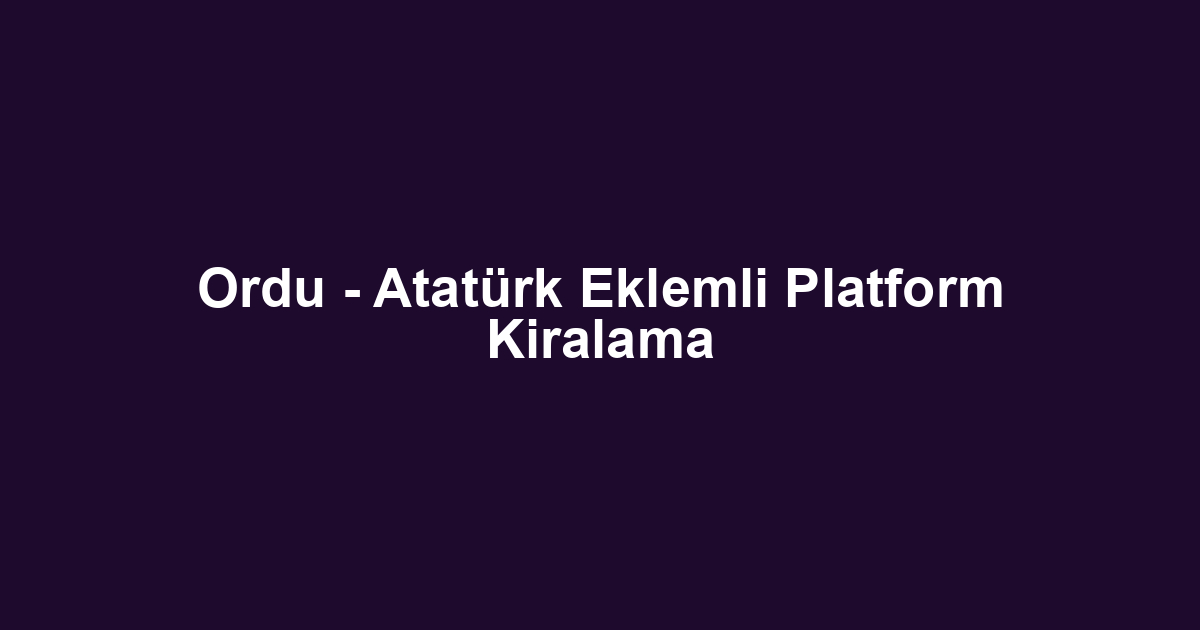 Ordu - Atatürk Eklemli Platform Kiralama