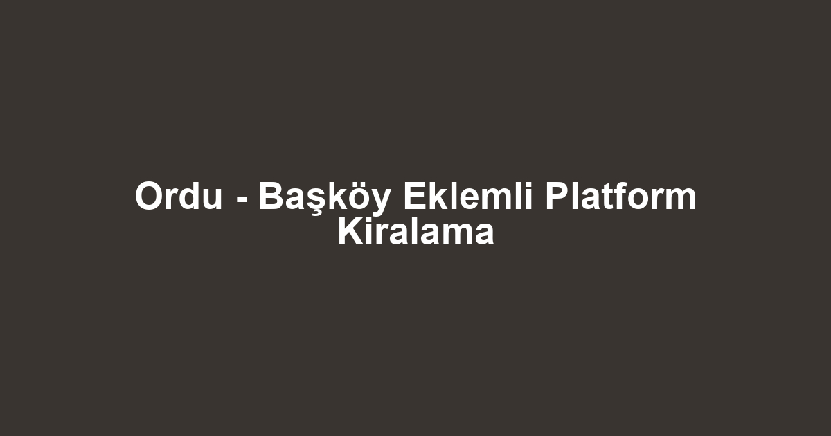 Ordu - Başköy Eklemli Platform Kiralama