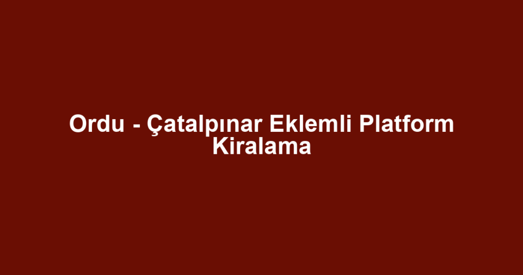 Ordu - Çatalpınar Eklemli Platform Kiralama