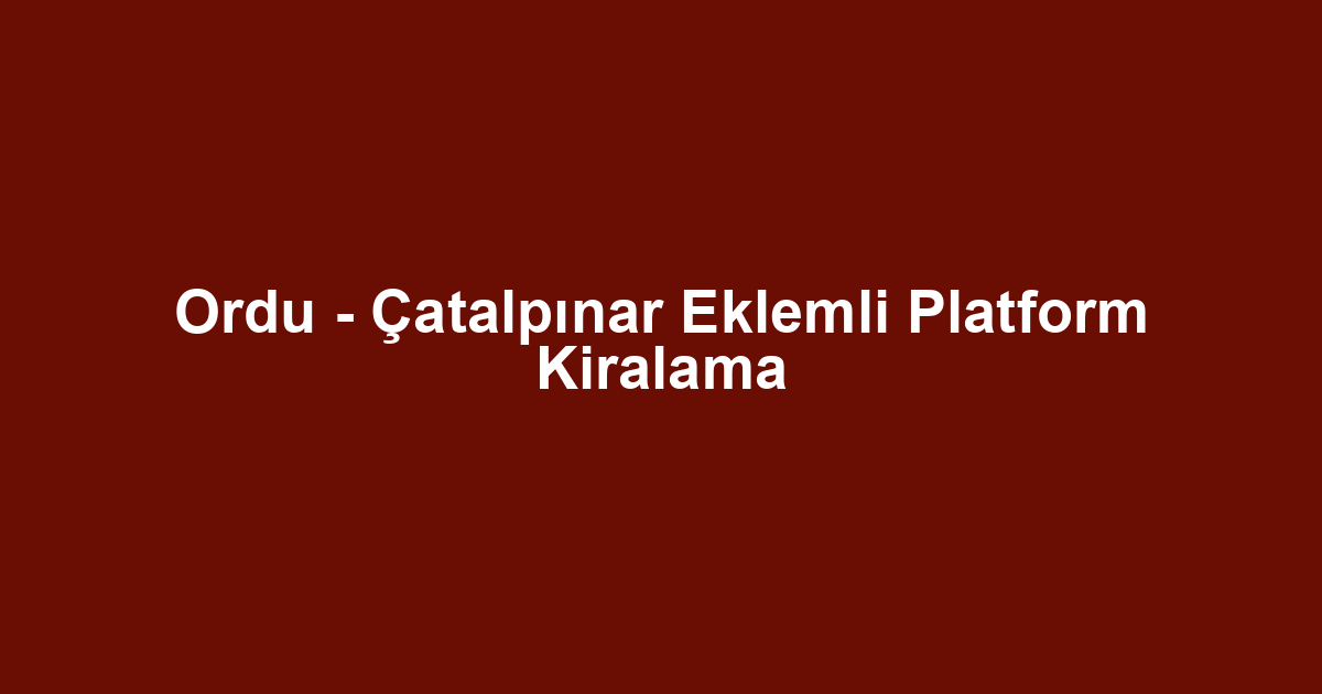 Ordu - Çatalpınar Eklemli Platform Kiralama