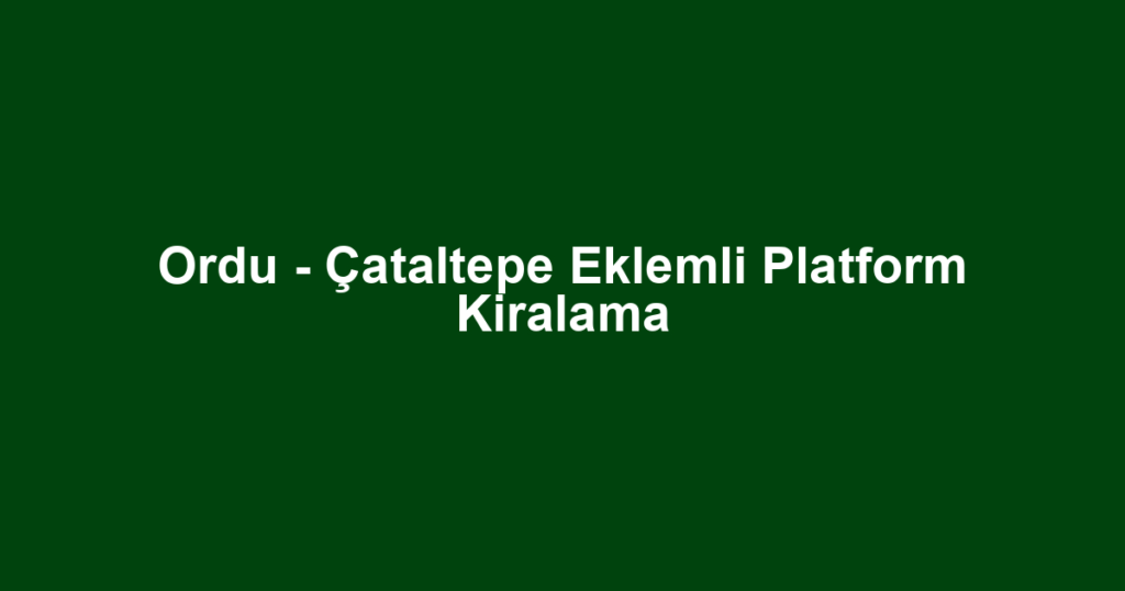 Ordu - Çataltepe Eklemli Platform Kiralama