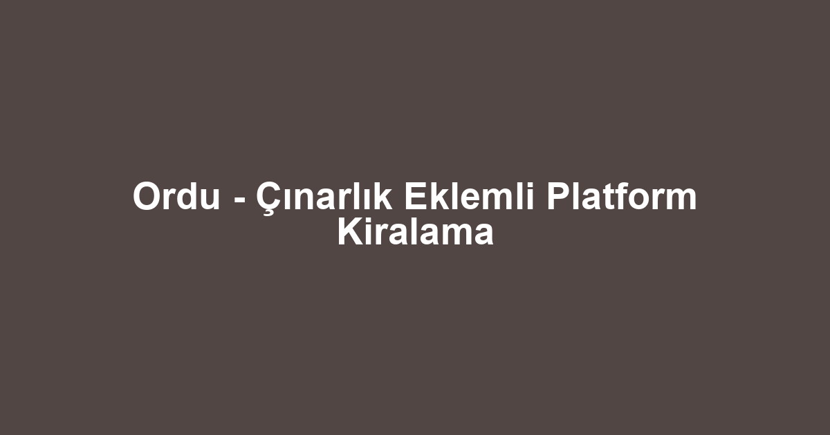 Ordu - Çınarlık Eklemli Platform Kiralama