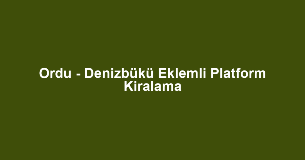 Ordu - Denizbükü Eklemli Platform Kiralama