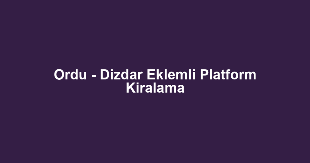 Ordu - Dizdar Eklemli Platform Kiralama