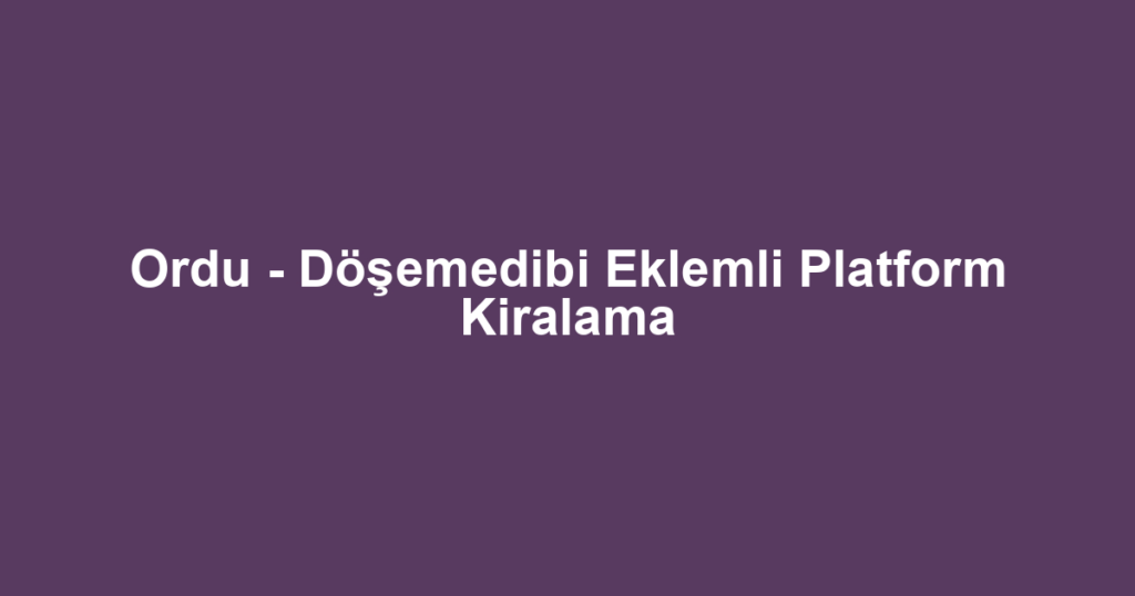 Ordu - Döşemedibi Eklemli Platform Kiralama