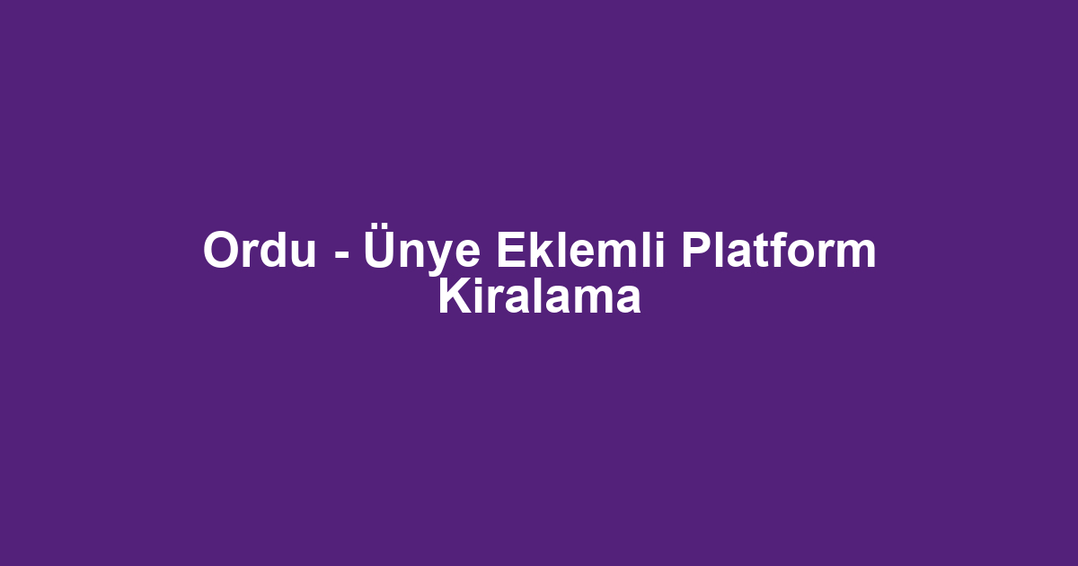 Ordu - Ünye Eklemli Platform Kiralama