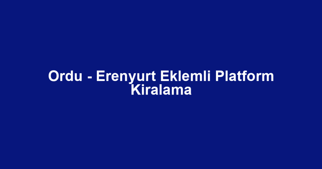 Ordu - Erenyurt Eklemli Platform Kiralama