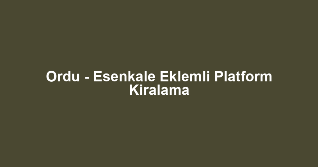 Ordu - Esenkale Eklemli Platform Kiralama