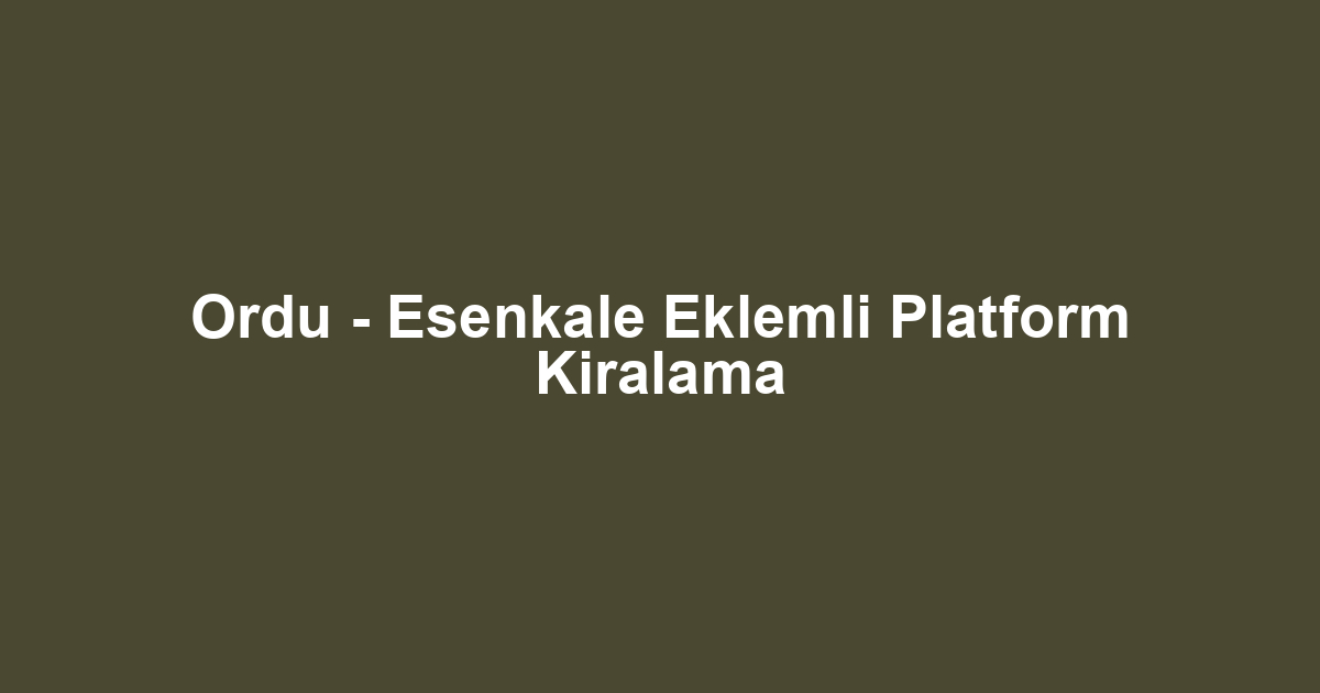 Ordu - Esenkale Eklemli Platform Kiralama