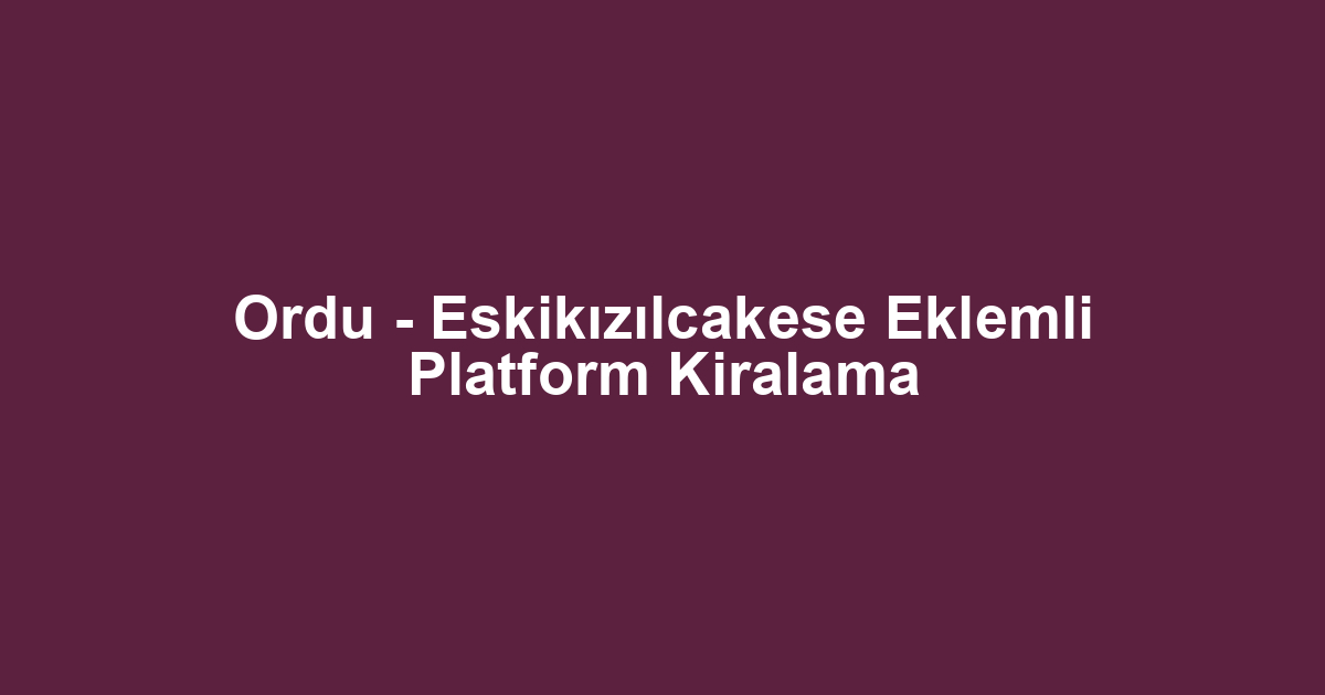 Ordu - Eskikızılcakese Eklemli Platform Kiralama