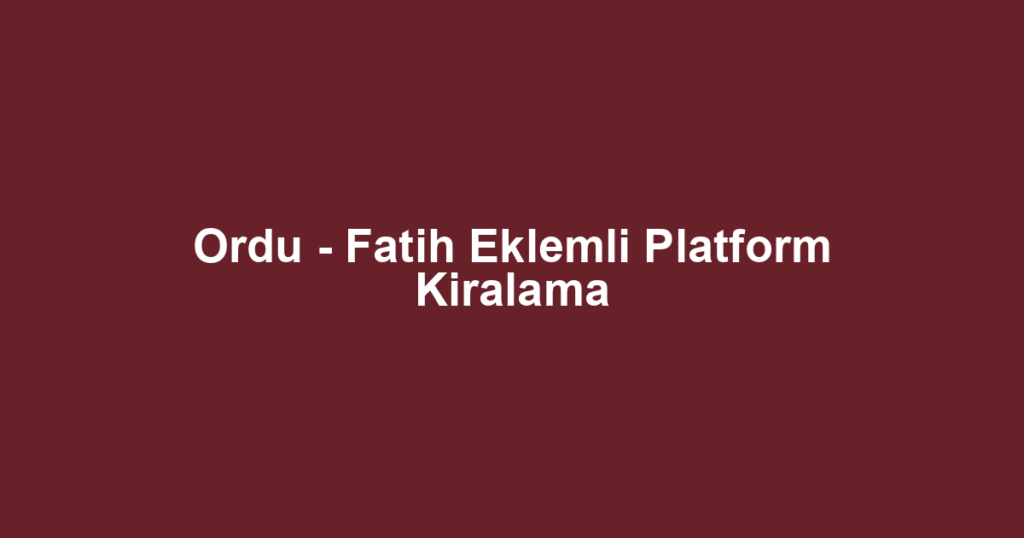 Ordu - Fatih Eklemli Platform Kiralama